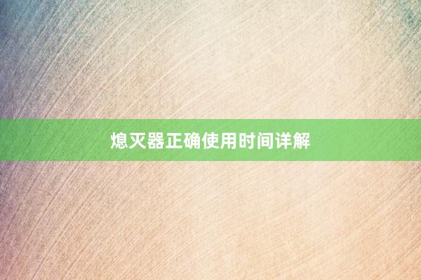 熄灭器正确使用时间详解
