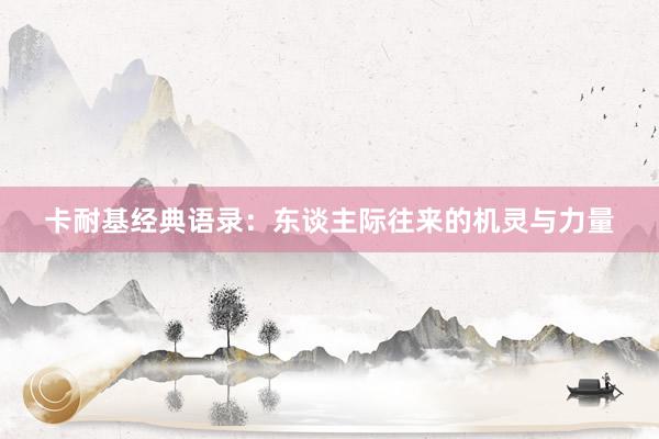 卡耐基经典语录：东谈主际往来的机灵与力量